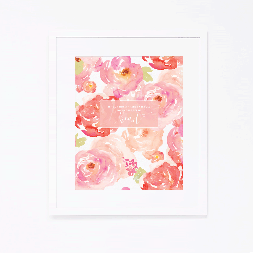 "If you think my hands are full, you should see my heart." | Art Printable by Ashlee Proffitt